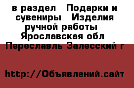  в раздел : Подарки и сувениры » Изделия ручной работы . Ярославская обл.,Переславль-Залесский г.